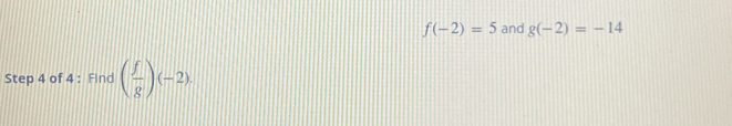 f(-2)=5 and g(-2)=-14
Step 4 of 4 : Find ( f/g )(-2).