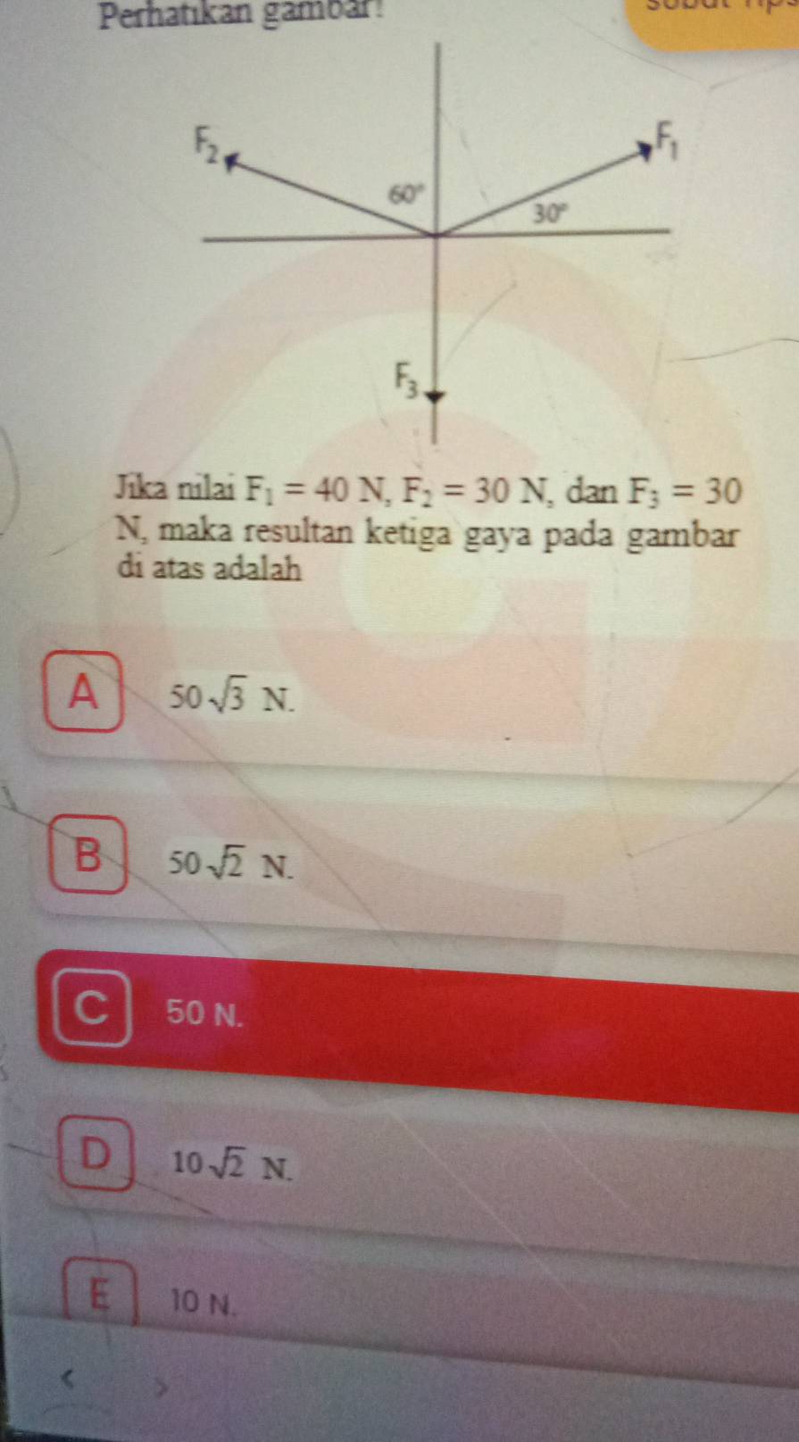 Perhatıkan gambar!
Jika nilai F_1=40N,F_2=30N , dan F_3=30
N, maka resultan ketiga gaya pada gambar
di atas adalah
A 50sqrt(3)N.
B 50sqrt(2)N.
C 50 N.
D 10sqrt(2)N.
E 10 N.