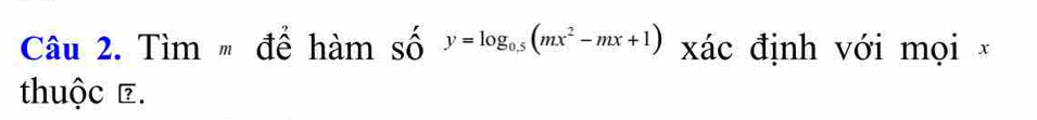 Tìm # để hàm số y=log _0.5(mx^2-mx+1) xác định với mọi × 
thuộc é.