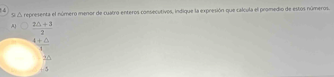 Si△ representa el número menor de cuatro enteros consecutivos, indique la expresión que calcula el promedio de estos números.
A)  (2△ +3)/2 
 (4+△ )/4 
-2△
+5