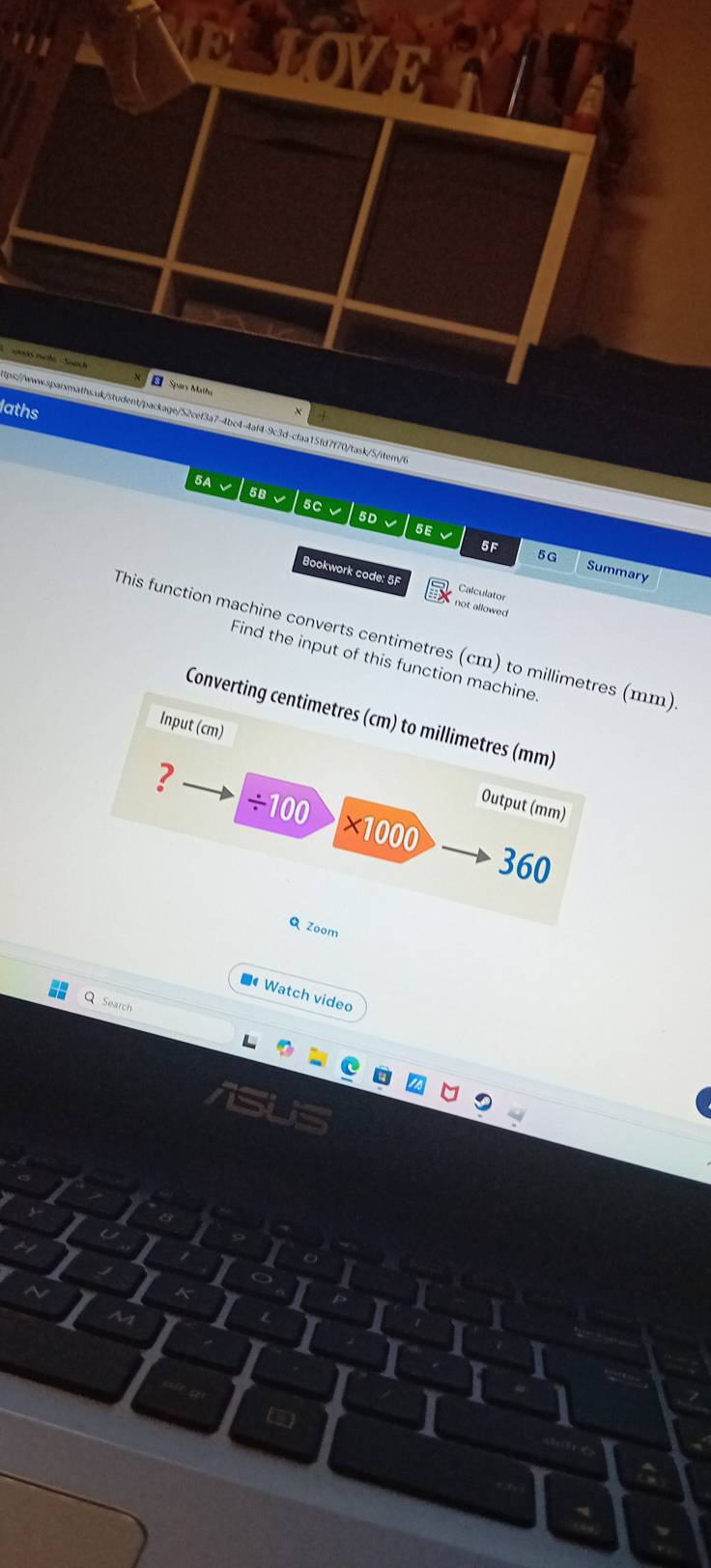 Sparx Math 
laths 
tps://www.sqpaismaths.uk/student/package/52cef3a7-4bc4-4af4-9c3d-cfaa15fd7f70/task/5/item/t 
5A √ 5B √ 5C √ 5D √ 5E 5G Summary 
5F 
Bookwork code: 5F not allowed 
Calculator 
This function machine converts centimetres (cm) t(mm) 
Find the input of this f 
■Watch video 
Search 
iSUS