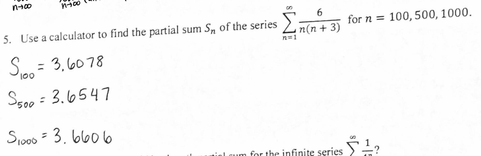 Use a calculator to find the partial sum S_n of the series sumlimits _(n=1)^(∈fty) 6/n(n+3)  for n=100,500,1000. 
for the infinite series sumlimits^(∈fty)frac 1 ?