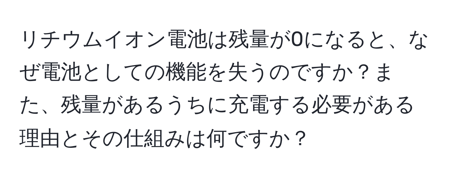 リチウムイオン電池は残量が0になると、なぜ電池としての機能を失うのですか？また、残量があるうちに充電する必要がある理由とその仕組みは何ですか？