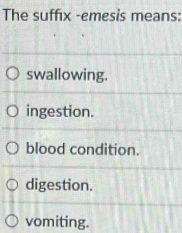 The suffix -emesis means:
swallowing.
ingestion.
blood condition.
digestion.
vomiting.