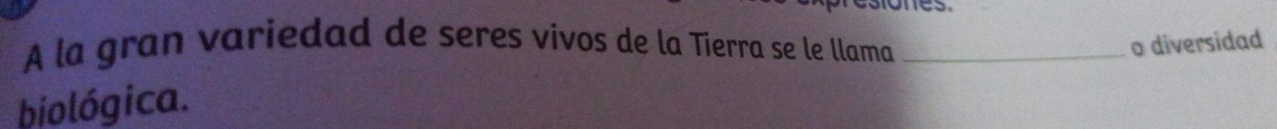 A la gran variedad de seres vivos de la Tierra se le llama _o diversidad 
biológica.