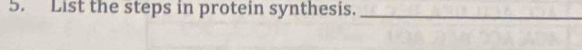 List the steps in protein synthesis._