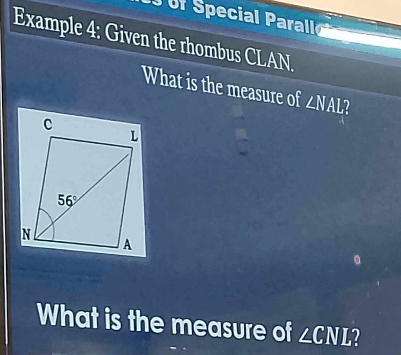 Example 4: Given the rhombus CLAN.
What is the measure of ∠ NAL
a
What is the measure of ∠ CNL