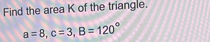 Find the area K of the triangle.
a=8, c=3, B=120°