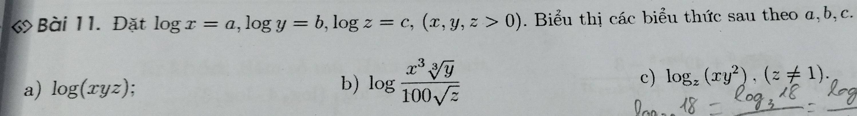 Đặt log x=a, log y=b, log z=c, (x,y,z>0). Biểu thị các biểu thức sau theo a, b, c. 
a) log (xyz) b) log  x^3sqrt[3](y)/100sqrt(z)  c) log _z(xy^2), (z!= 1).