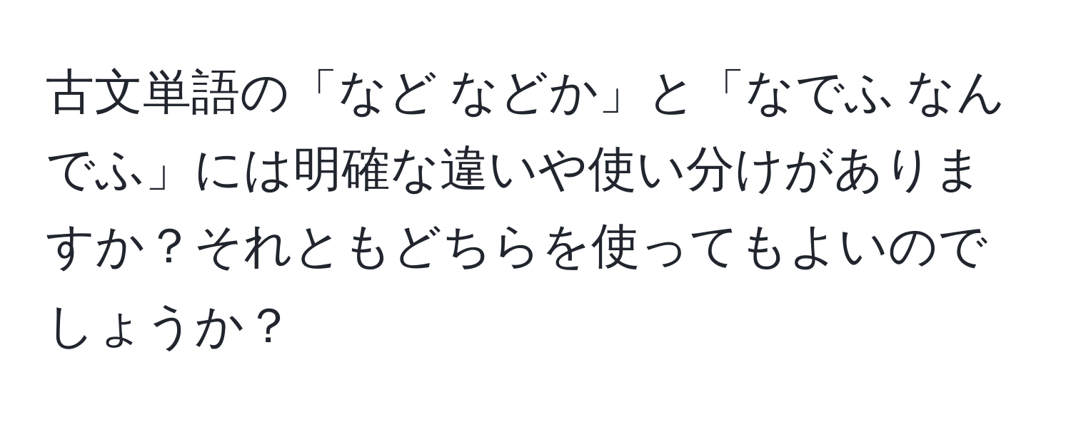 古文単語の「など などか」と「なでふ なんでふ」には明確な違いや使い分けがありますか？それともどちらを使ってもよいのでしょうか？