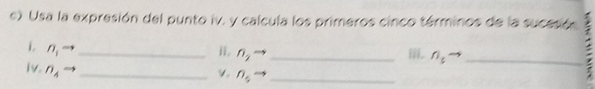 Usa la expresión del punto iv. y calcula los primeros cinco términos de la sucesión 
1 n_1 _
n_2
_ⅲ n_3 _ 
iv. n_4 _ 
V. n_5 _