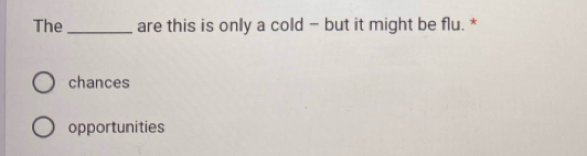 The_ are this is only a cold - but it might be flu. *
chances
opportunities