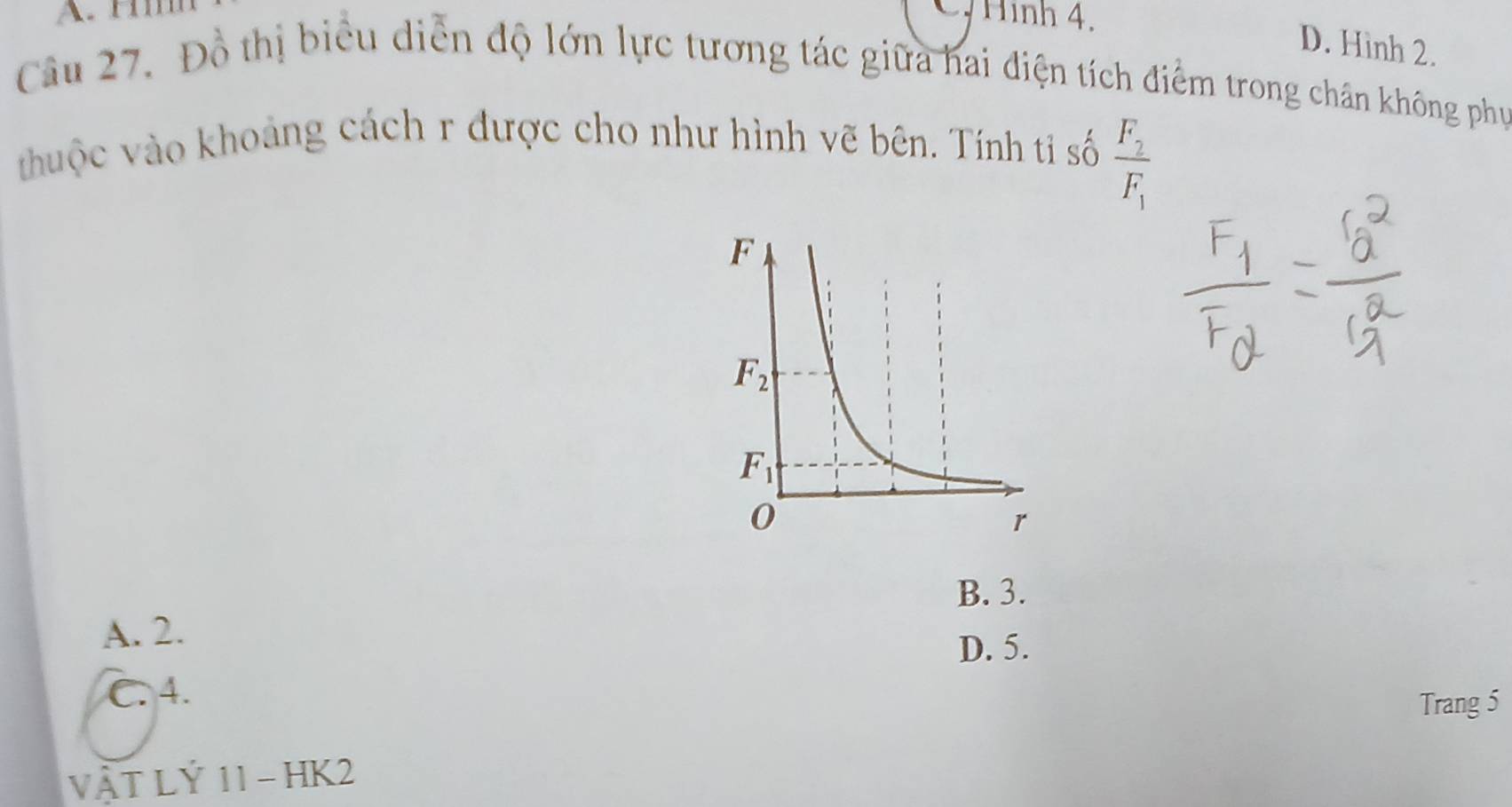 Hình 4.
D. Hinh 2.
Câu 27. Đồ thị biểu diễn độ lớn lực tương tác giữa hai điện tích điểm trong chân không phụ
huộc vào khoảng cách r được cho như hình vẽ bên. Tính tỉ số frac F_2F_1
B. 3.
A. 2.
D. 5.
C. 4.
Trang 5
VAT LÝ 11 - HK2