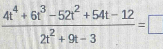  (4t^4+6t^3-52t^2+54t-12)/2t^2+9t-3 =□