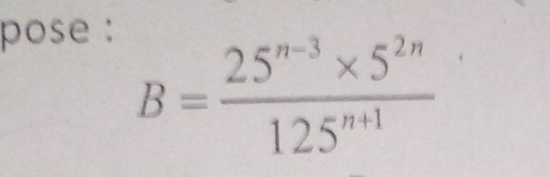 pose :
B= (25^(n-3)* 5^(2n))/125^(n+1) 