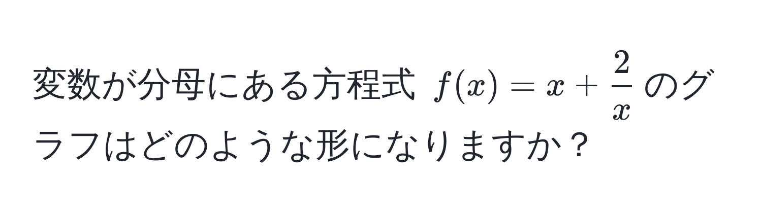 変数が分母にある方程式 $f(x) = x +  2/x $のグラフはどのような形になりますか？