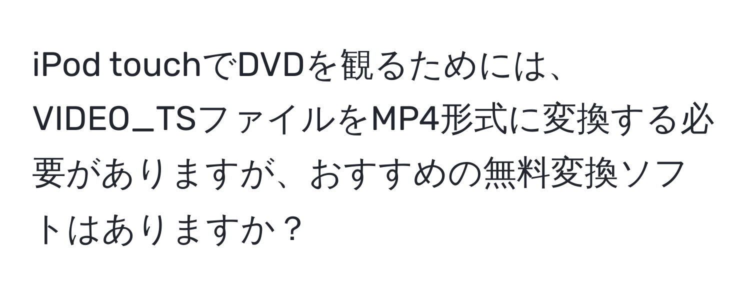 iPod touchでDVDを観るためには、VIDEO_TSファイルをMP4形式に変換する必要がありますが、おすすめの無料変換ソフトはありますか？