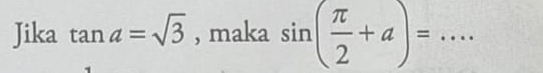 Jika tan a=sqrt(3) , maka sin ( π /2 +a)= _