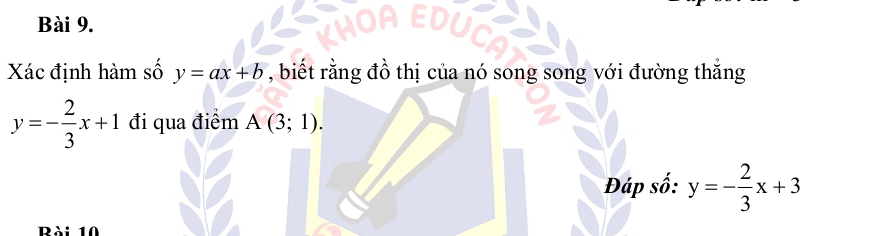 Xác định hàm số y=ax+b , biết rằng đồ thị của nó song song với đường thẳng
y=- 2/3 x+1 đi qua điểm A(3;1). 
Đáp số: y=- 2/3 x+3
à: 10