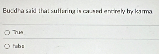 Buddha said that suffering is caused entirely by karma.
True
False