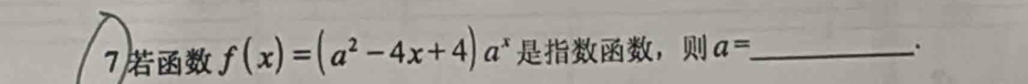 7 f(x)=(a^2-4x+4)a^x ， a= _ 
.