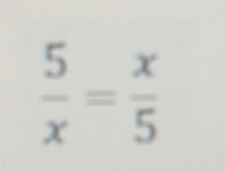  5/x = x/5 