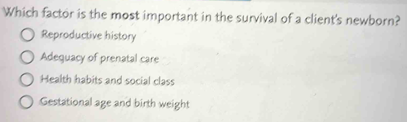 Which factor is the most important in the survival of a client's newborn?
Reproductive history
Adequacy of prenatal care
Health habits and social class
Gestational age and birth weight