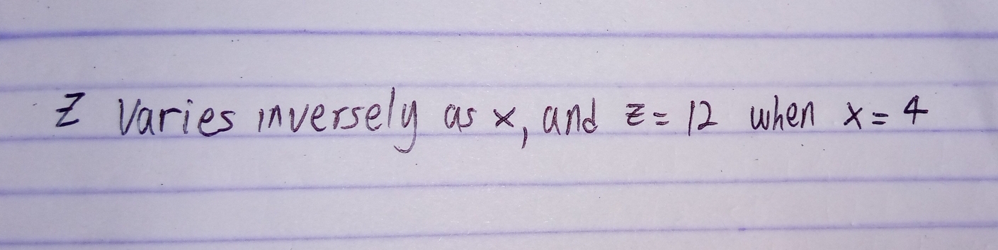 Z Varies inversely as x, and z=12 when x=4