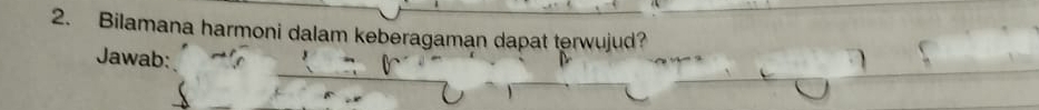 Bilamana harmoni dalam keberagaman dapat terwujud? 
Jawab: