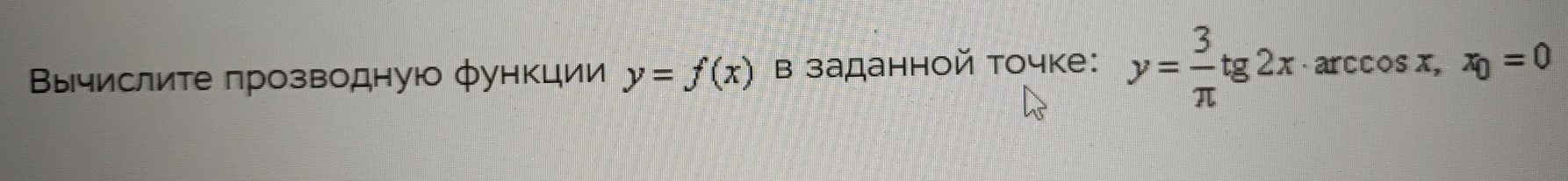 Βычислите прозводную функции y=f(x) в заданной точке: y= 3/π  tg2x· arccos x, x_0=0