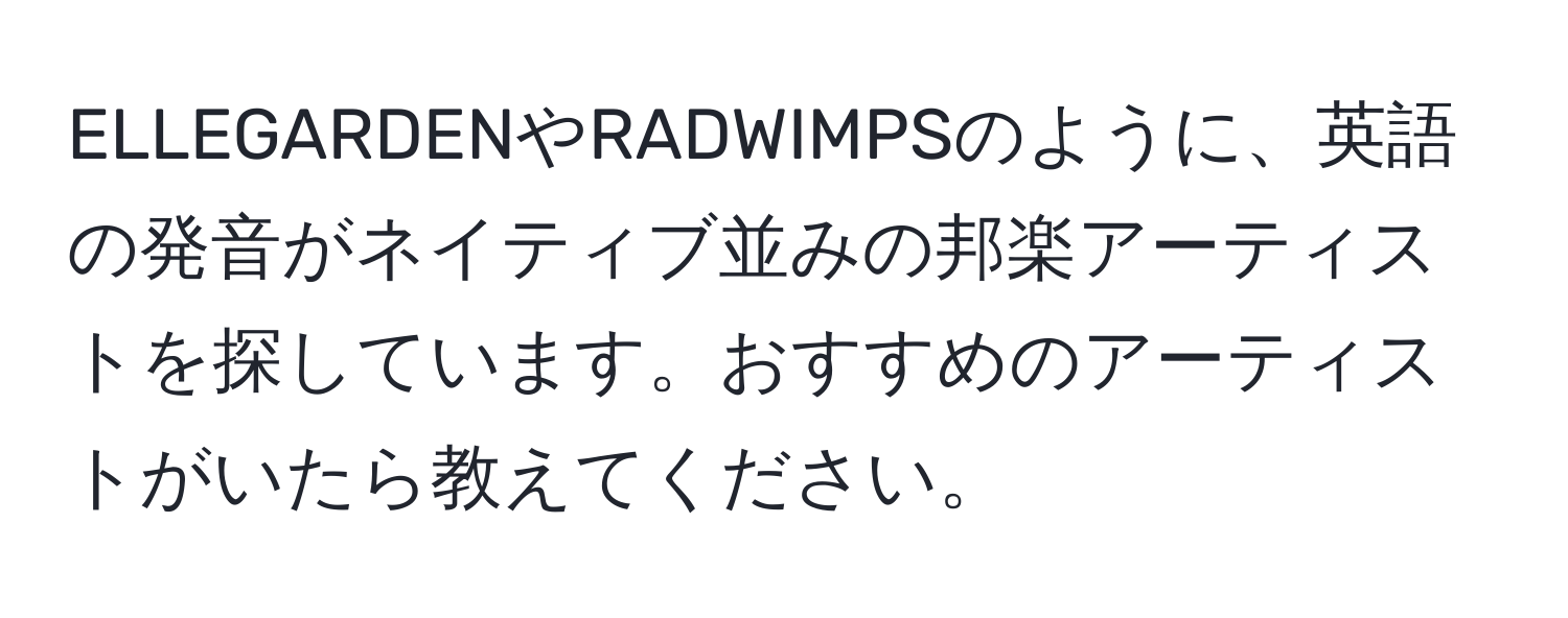 ELLEGARDENやRADWIMPSのように、英語の発音がネイティブ並みの邦楽アーティストを探しています。おすすめのアーティストがいたら教えてください。