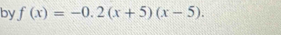 by f(x)=-0.2(x+5)(x-5).