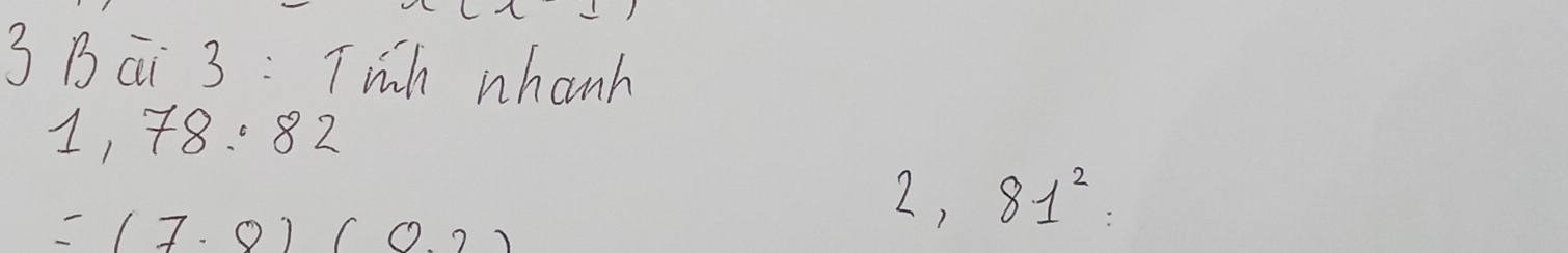 Bai 3:T wich whanh
1, 78.82
=(7.8)(0.2)
2, 81^2