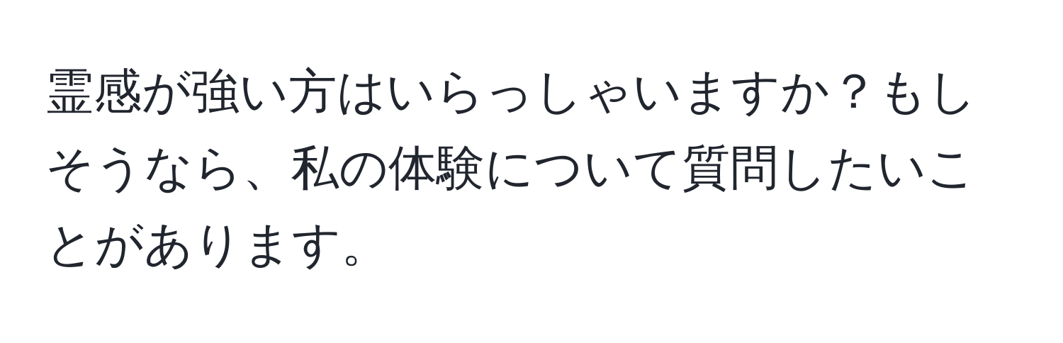 霊感が強い方はいらっしゃいますか？もしそうなら、私の体験について質問したいことがあります。