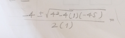  (-4± sqrt(4^2-4(1)(-45)))/2(1) =