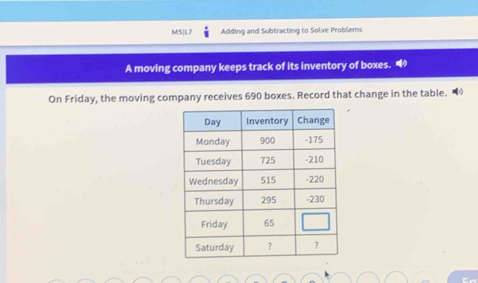 M5|L7 Adding and Subtracting to Solve Problems 
A moving company keeps track of its inventory of boxes. 
On Friday, the moving company receives 690 boxes. Record that change in the table.