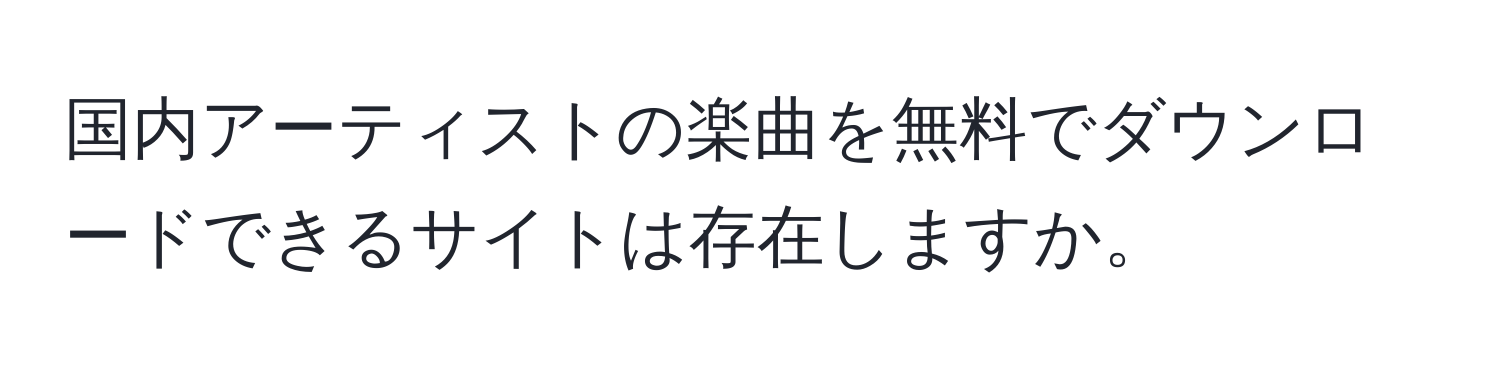 国内アーティストの楽曲を無料でダウンロードできるサイトは存在しますか。