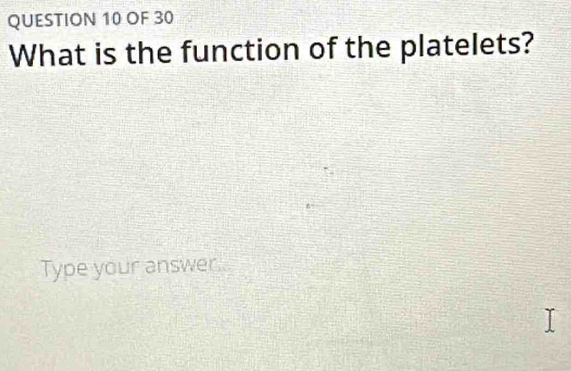 OF 30 
What is the function of the platelets? 
Type your answer.