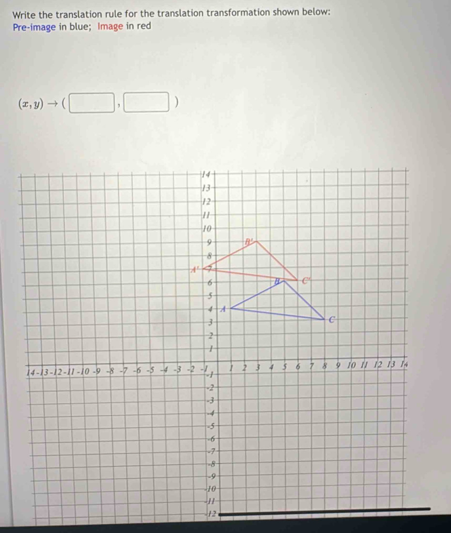 Write the translation rule for the translation transformation shown below:
Pre-image in blue; Image in red
(x,y)to (□ ,□ )