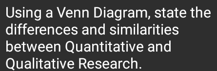 Using a Venn Diagram, state the 
differences and similarities 
between Quantitative and 
Qualitative Research.