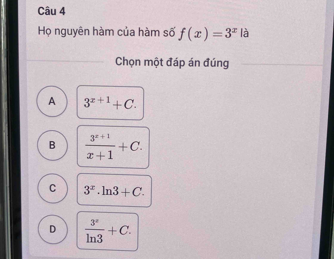 Họ nguyên hàm của hàm số f(x)=3^x là
Chọn một đáp án đúng
A 3^(x+1)+C.
B  (3^(x+1))/x+1 +C.
C 3^x.ln 3+C.
D  3^x/ln 3 +C.