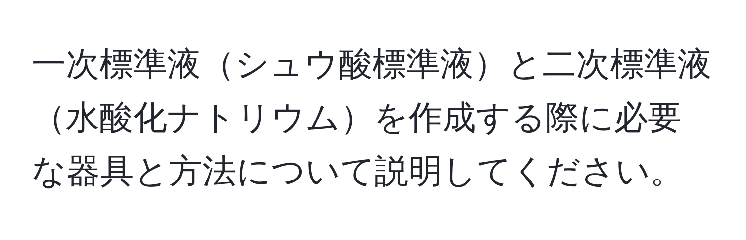 一次標準液シュウ酸標準液と二次標準液水酸化ナトリウムを作成する際に必要な器具と方法について説明してください。