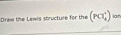 Draw the Lewis structure for the (PCl_4^+) ion