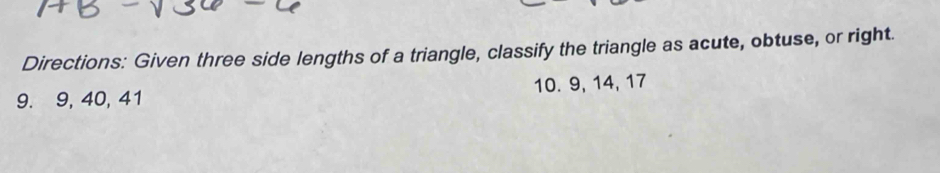 Directions: Given three side lengths of a triangle, classify the triangle as acute, obtuse, or right. 
9. 9, 40, 41 10. 9, 14, 17