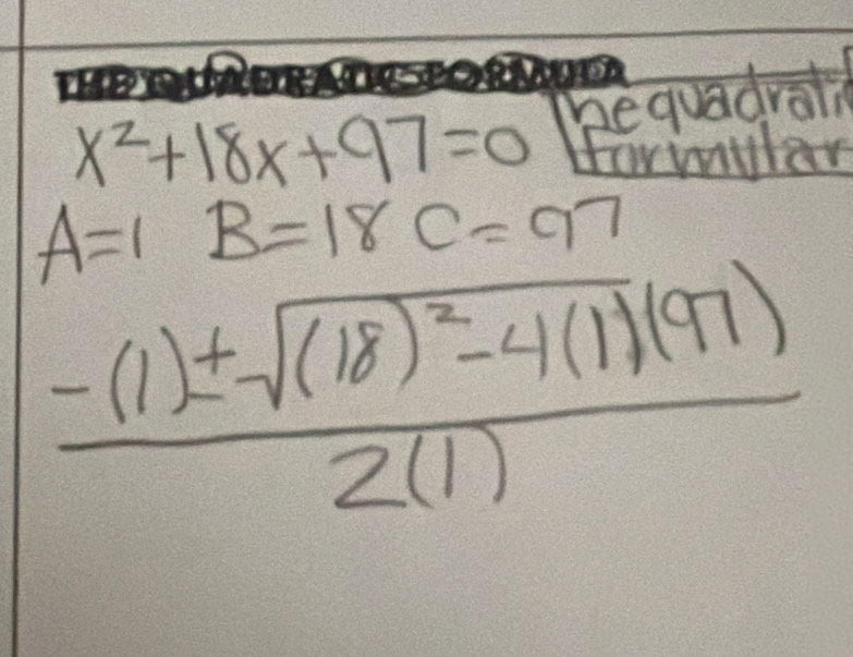 x^2+18x+97=0 hequadral 
Forimulan
A=1B=18C=97
frac -(1)± sqrt((18)^2)-4(1)(97)2(1)