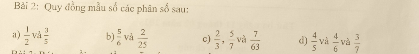 Quy đồng mẫu số các phân số sau:
a)  1/2  và  3/5  b)  5/6  và  2/25  c)  2/3 ,  5/7  và  7/63  d)  4/5  và  4/6  và  3/7 