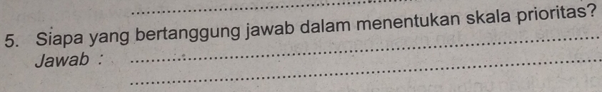 Siapa yang bertanggung jawab dalam menentukan skala prioritas? 
Jawab :_