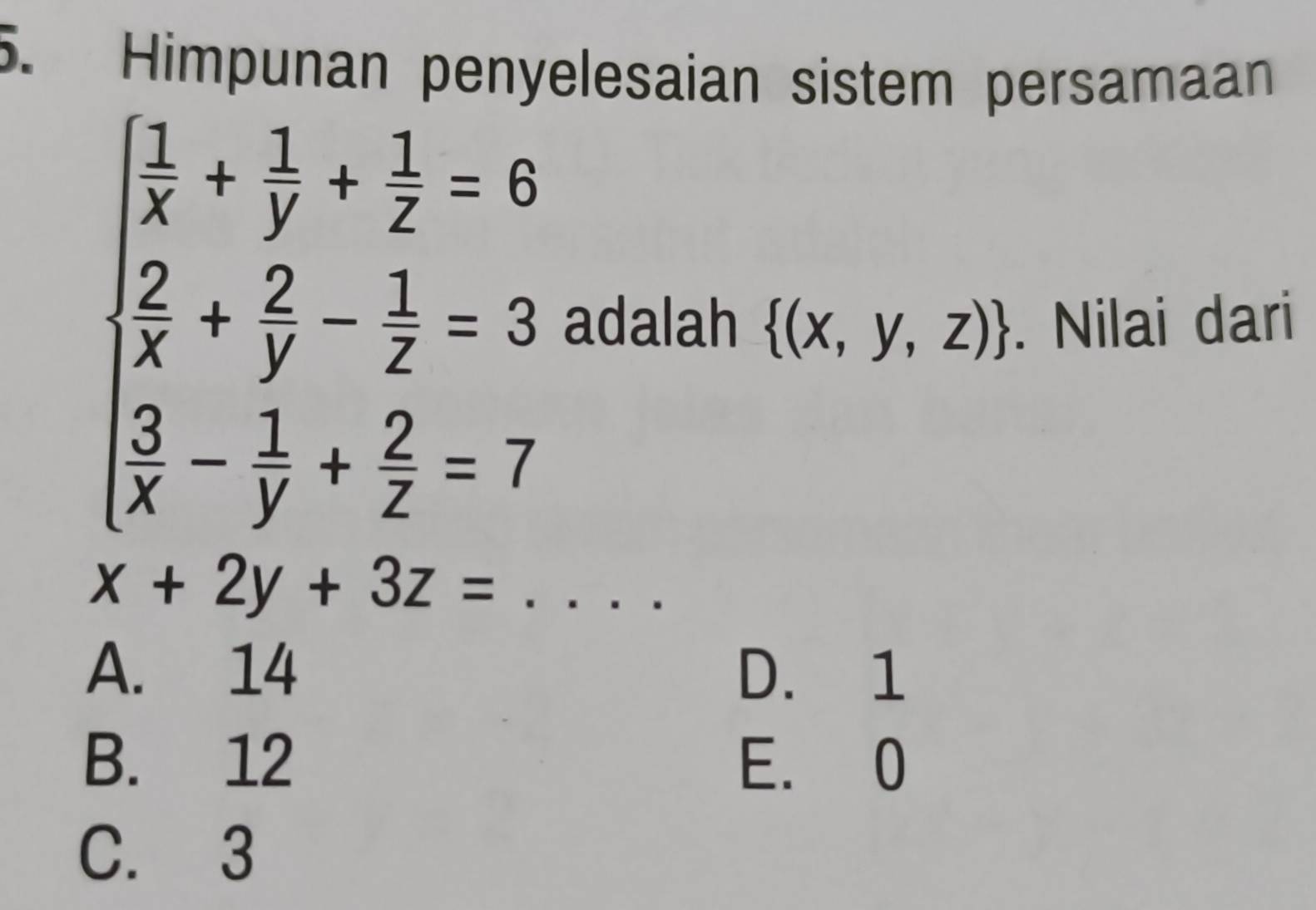 Himpunan penyelesaian sistem persamaan
beginarrayl  1/x + 1/y + 1/z =6  2/x + 2/y - 1/z =3  3/x - 1/y + 2/z =7endarray. adalah  (x,y,z). Nilai dari
x+2y+3z= _
A. 14 D. 1
B. 12 E. 0
C. 3