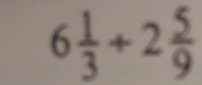 6 1/3 +2 5/9 