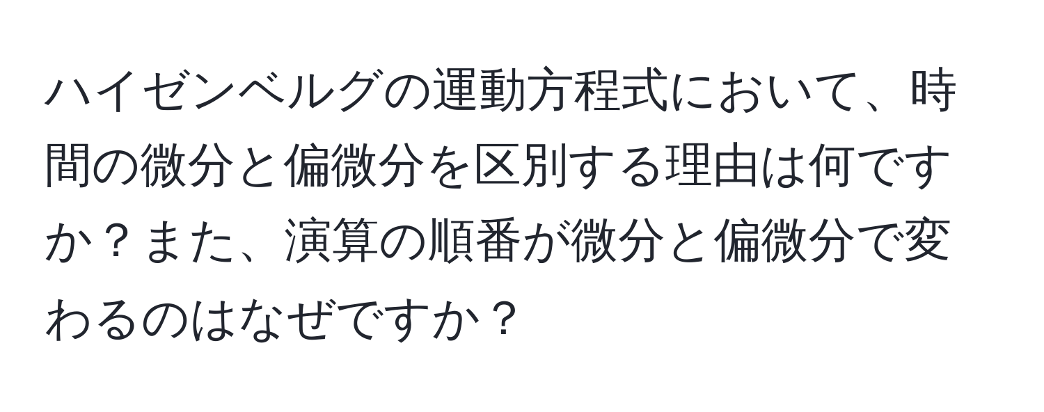 ハイゼンベルグの運動方程式において、時間の微分と偏微分を区別する理由は何ですか？また、演算の順番が微分と偏微分で変わるのはなぜですか？